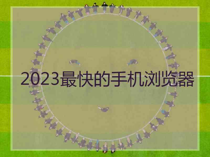2023最快的手机浏览器
