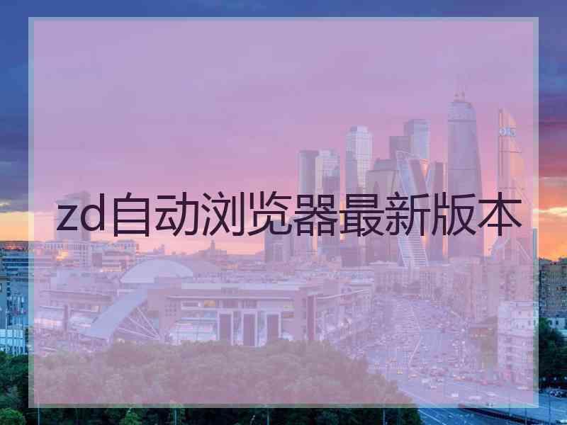 zd自动浏览器最新版本