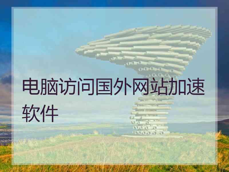 电脑访问国外网站加速软件
