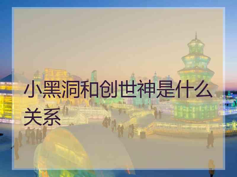 小黑洞和创世神是什么关系