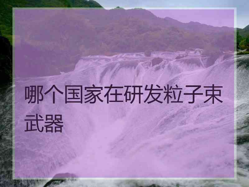 哪个国家在研发粒子束武器