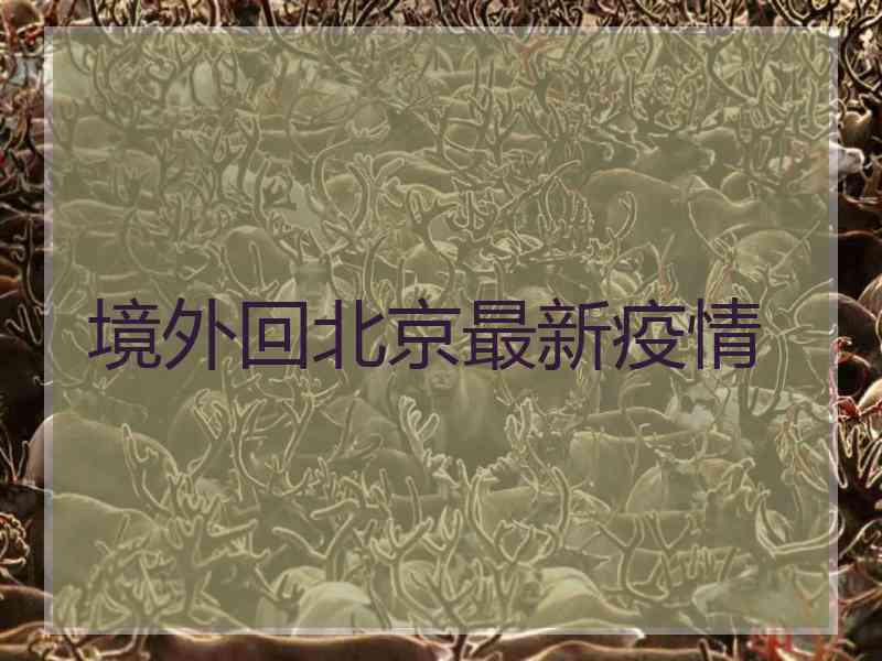 境外回北京最新疫情