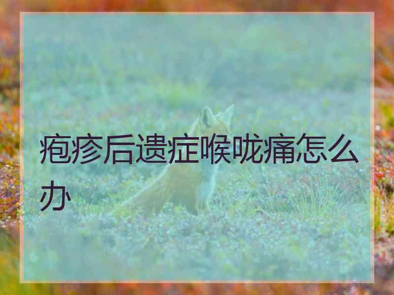 疱疹后遗症喉咙痛怎么办