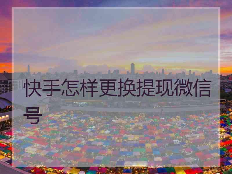 快手怎样更换提现微信号