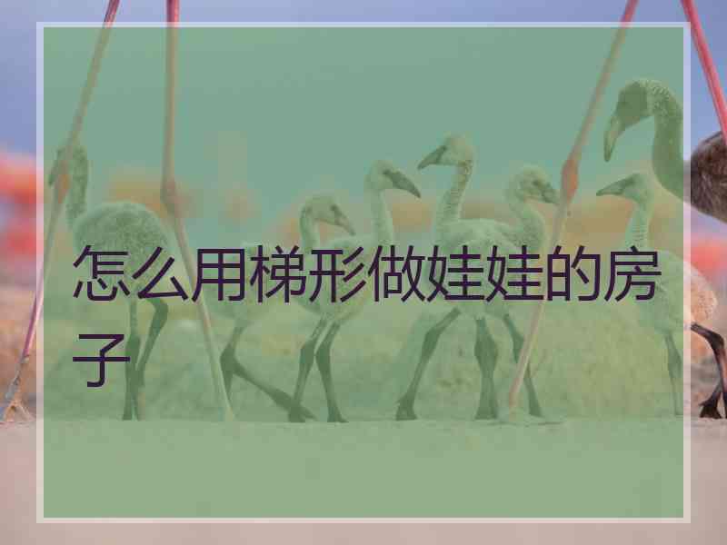 怎么用梯形做娃娃的房子