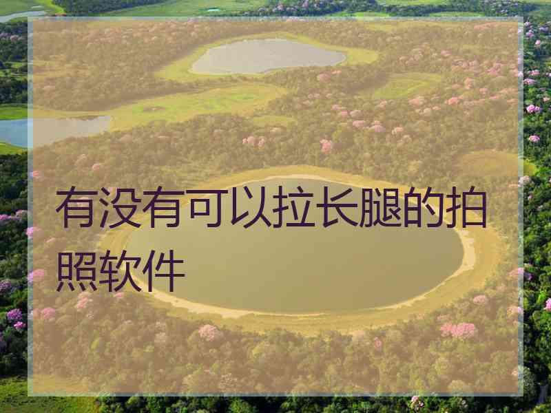 有没有可以拉长腿的拍照软件