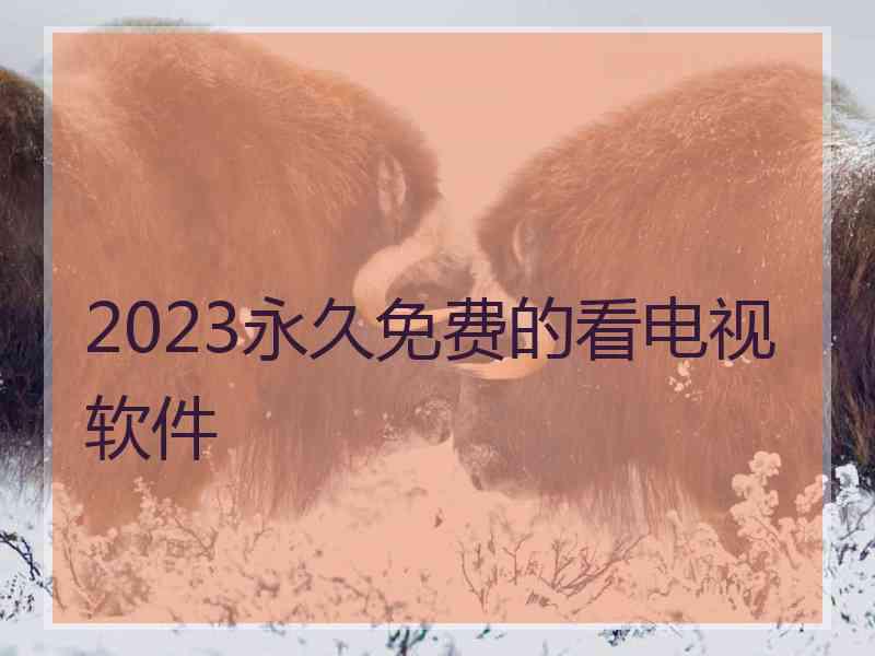 2023永久免费的看电视软件