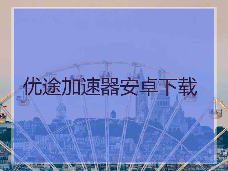 优途加速器安卓下载
