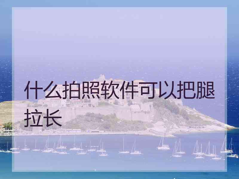 什么拍照软件可以把腿拉长