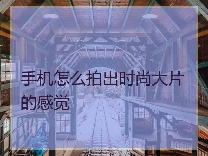 手机怎么拍出时尚大片的感觉