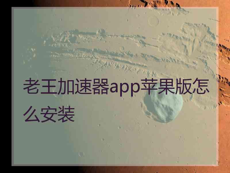 老王加速器app苹果版怎么安装