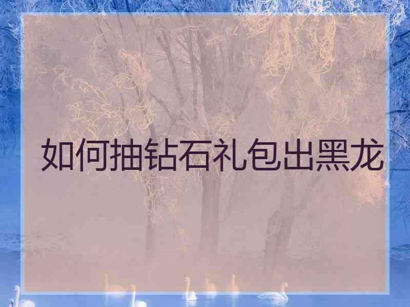 如何抽钻石礼包出黑龙