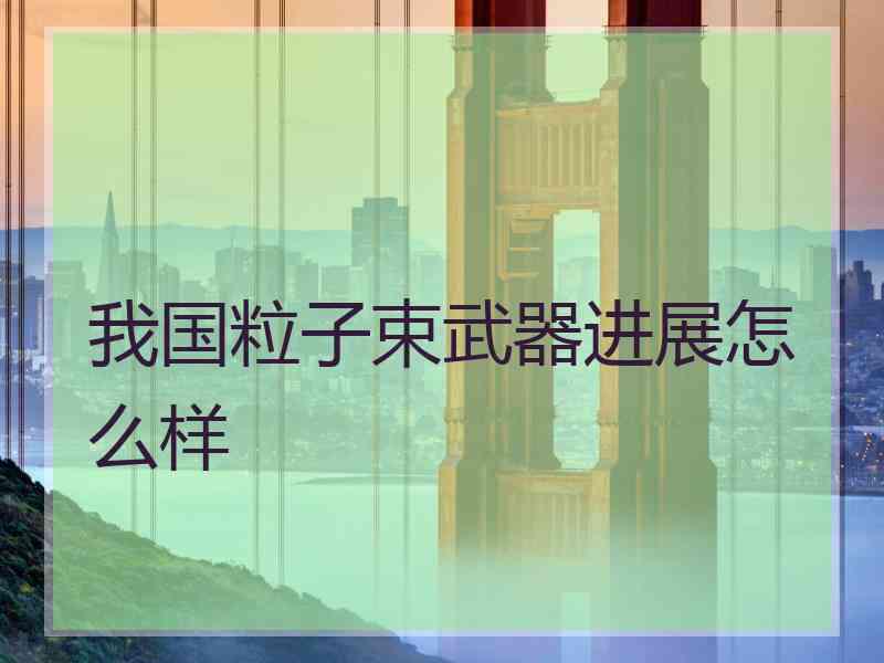 我国粒子束武器进展怎么样