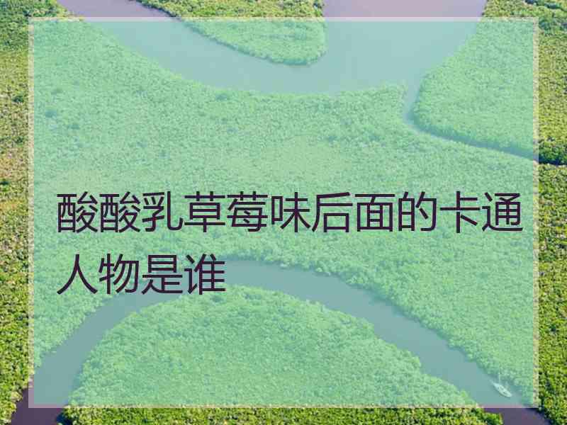 酸酸乳草莓味后面的卡通人物是谁