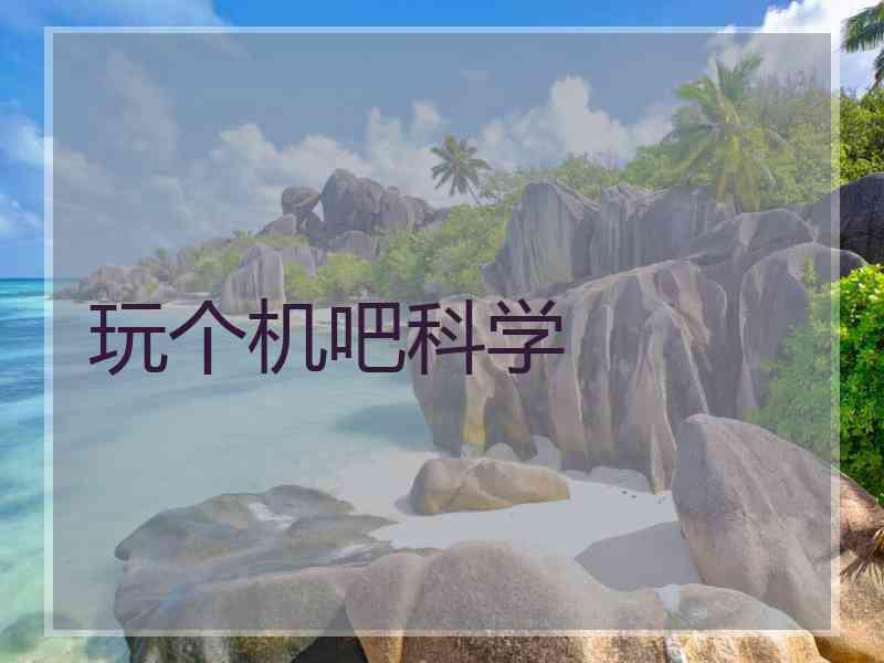 玩个机吧科学