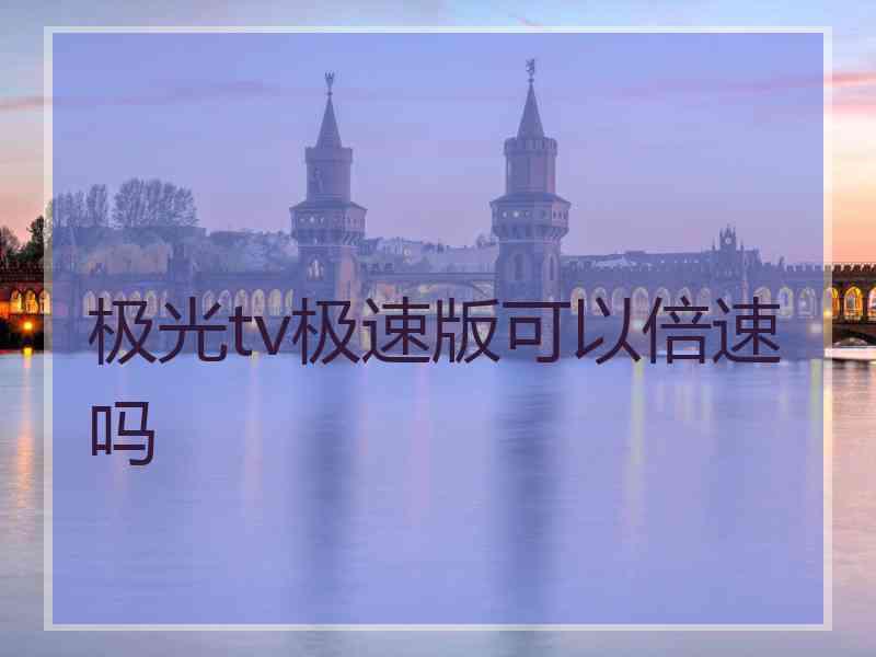 极光tv极速版可以倍速吗