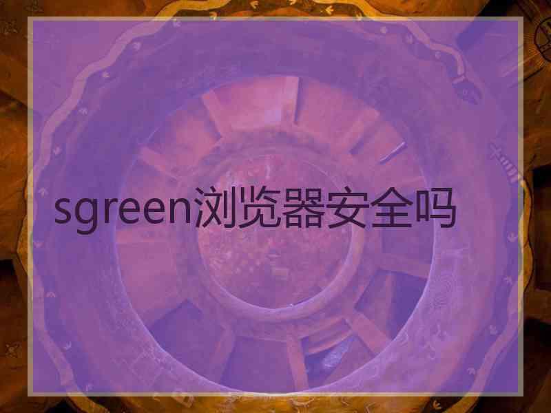 sgreen浏览器安全吗
