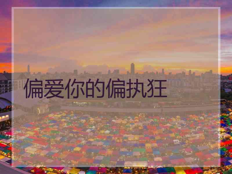 偏爱你的偏执狂