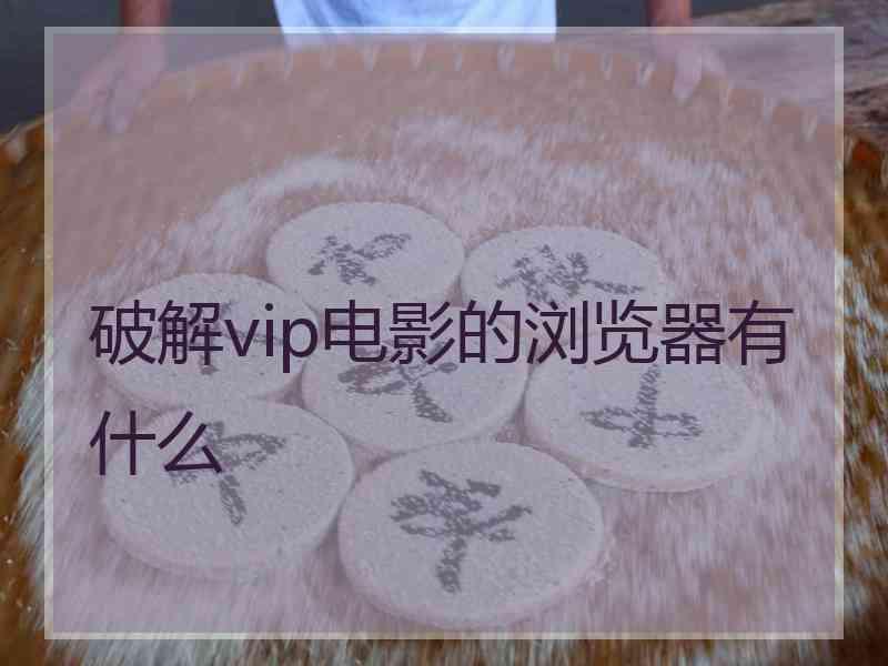 破解vip电影的浏览器有什么