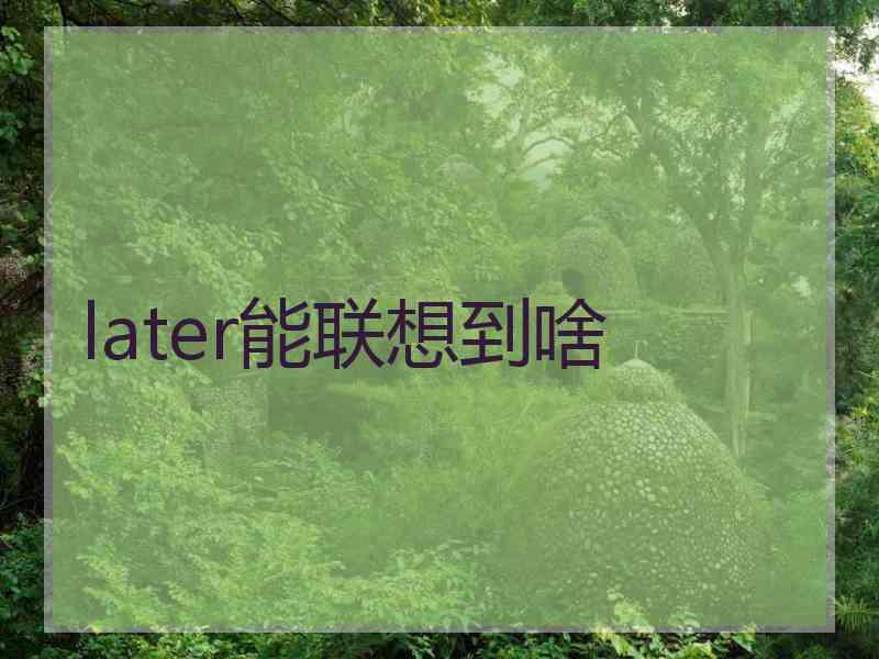 later能联想到啥