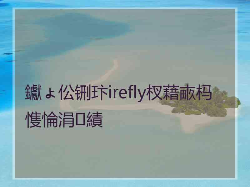 钀ょ伀铏玣irefly杈藉畞杩愯惀涓績