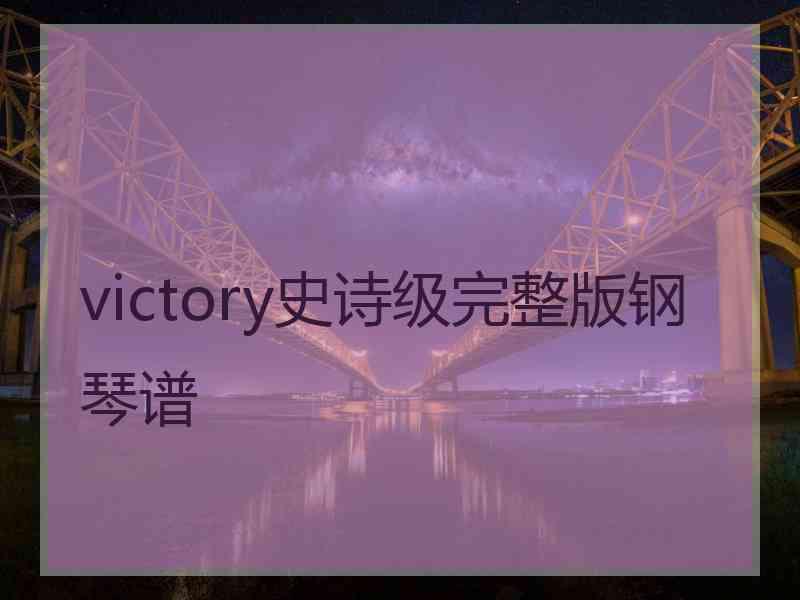 victory史诗级完整版钢琴谱