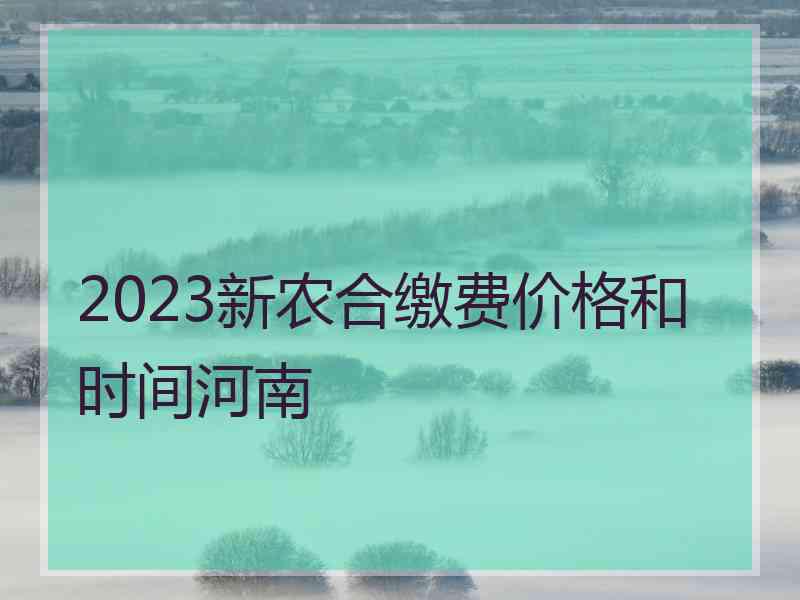 2023新农合缴费价格和时间河南