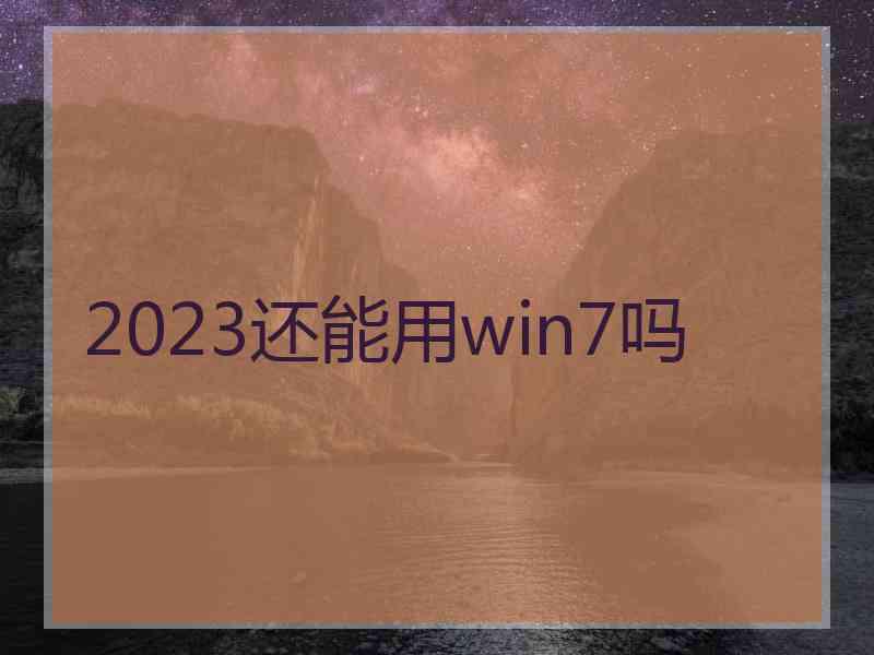 2023还能用win7吗