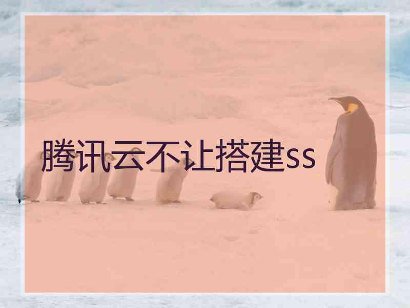 腾讯云不让搭建ss