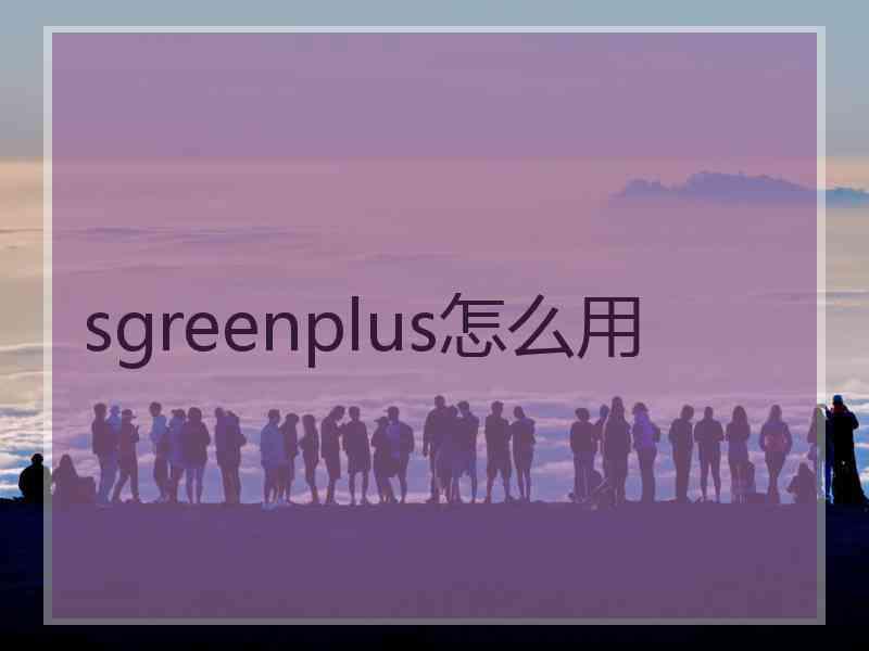 sgreenplus怎么用