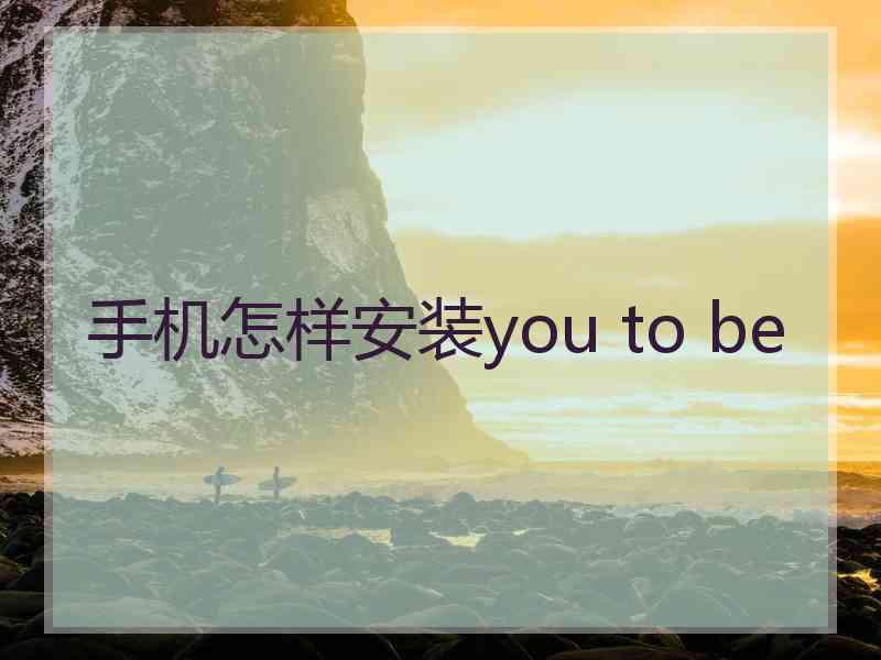 手机怎样安装you to be