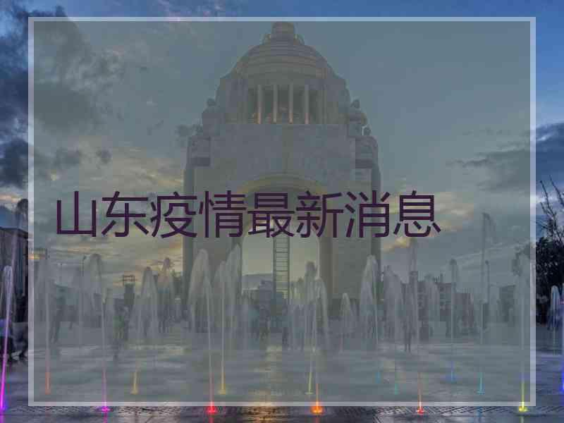 山东疫情最新消息