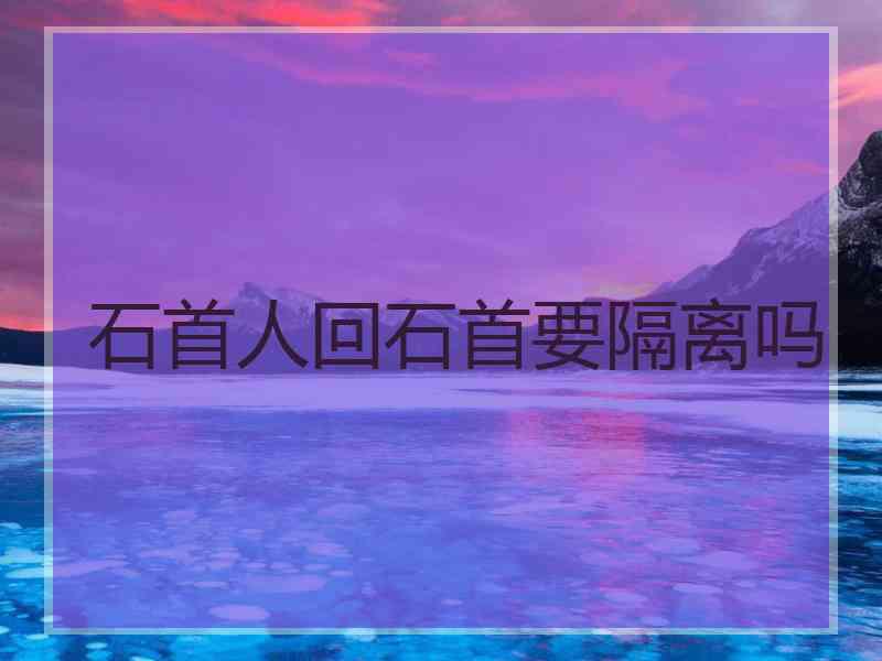 石首人回石首要隔离吗