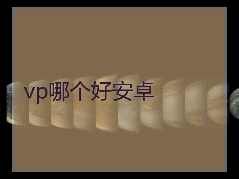 vp哪个好安卓