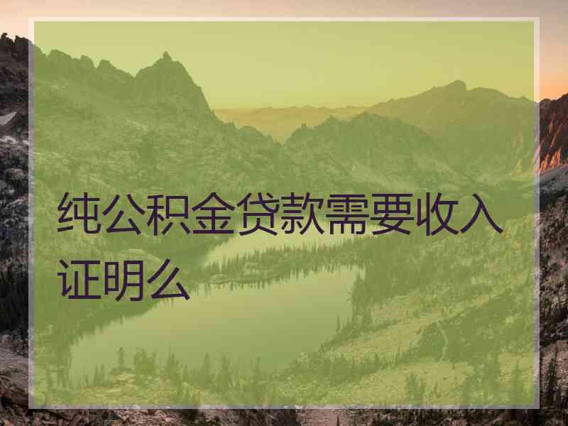 纯公积金贷款需要收入证明么