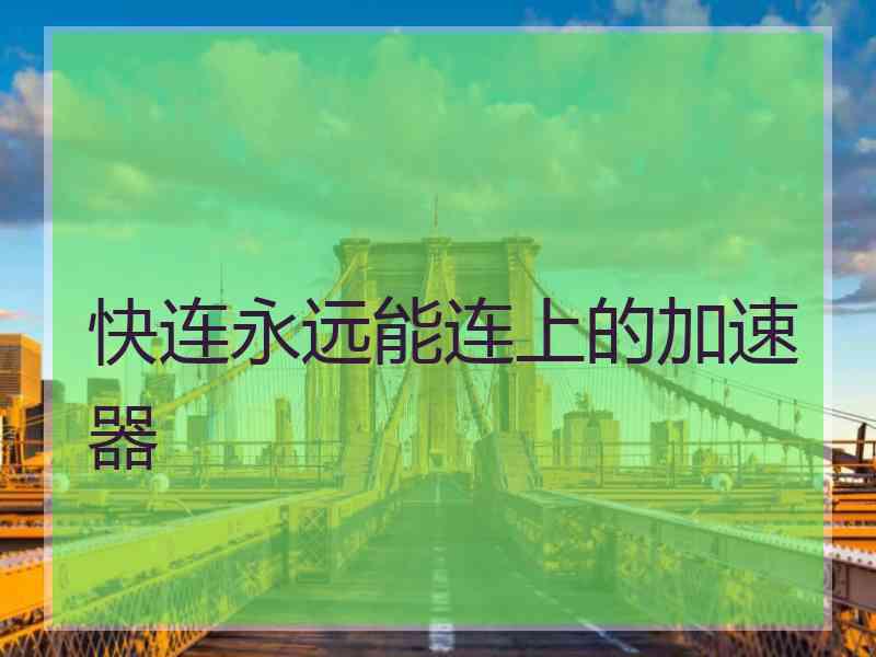 快连永远能连上的加速器