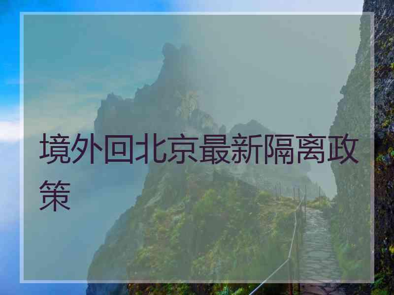 境外回北京最新隔离政策