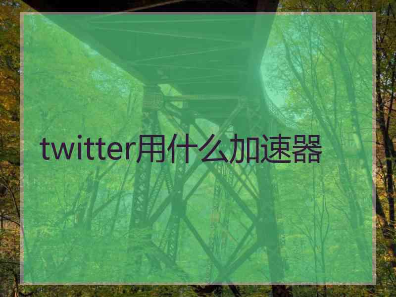 twitter用什么加速器