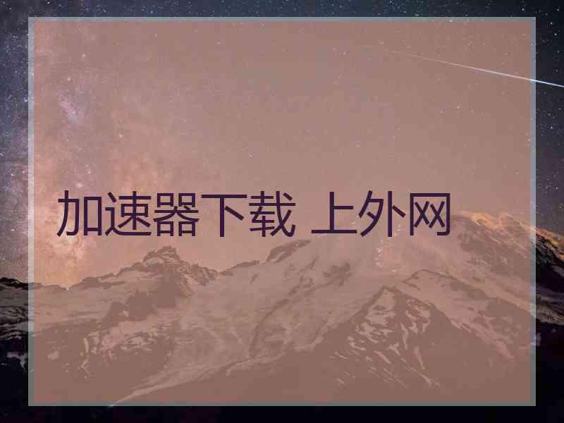 加速器下载 上外网