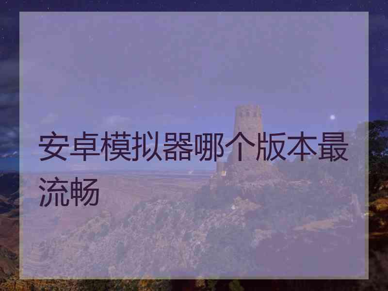 安卓模拟器哪个版本最流畅