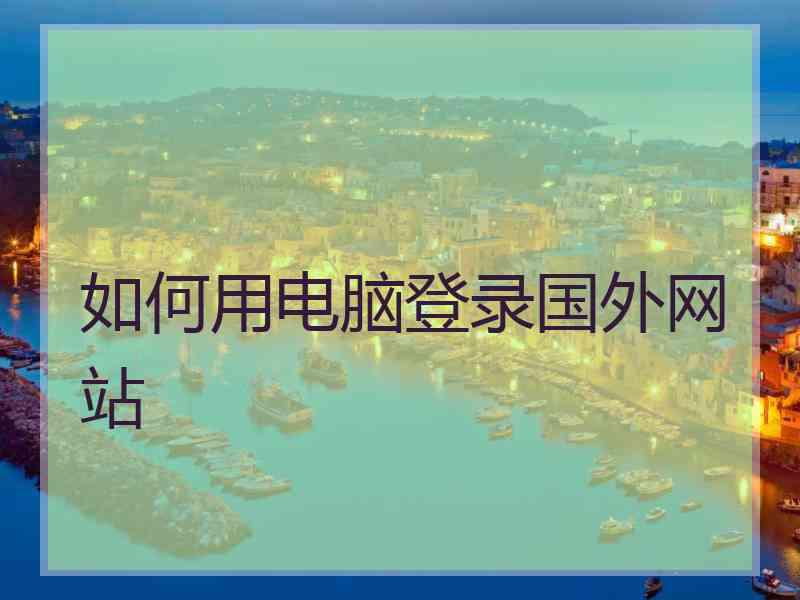 如何用电脑登录国外网站