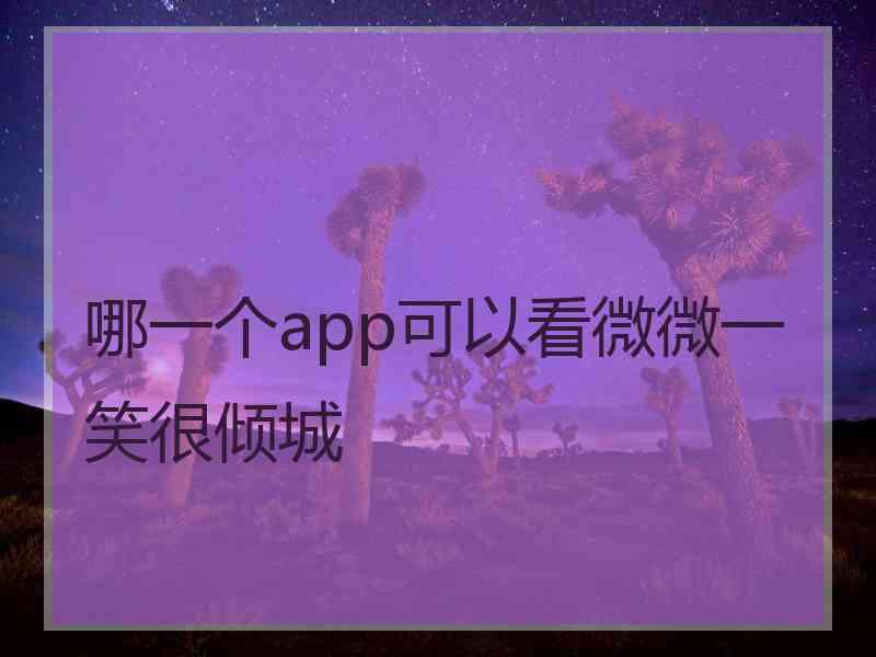 哪一个app可以看微微一笑很倾城