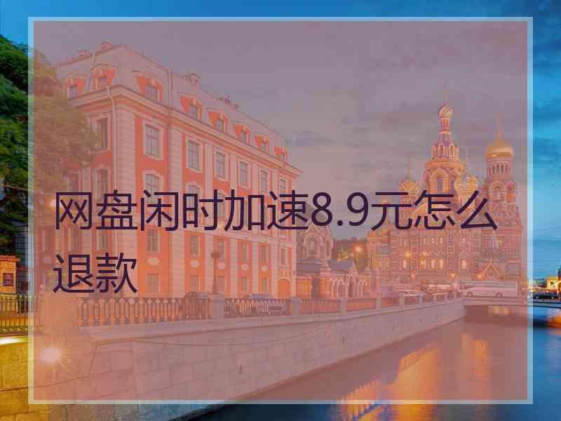 网盘闲时加速8.9元怎么退款