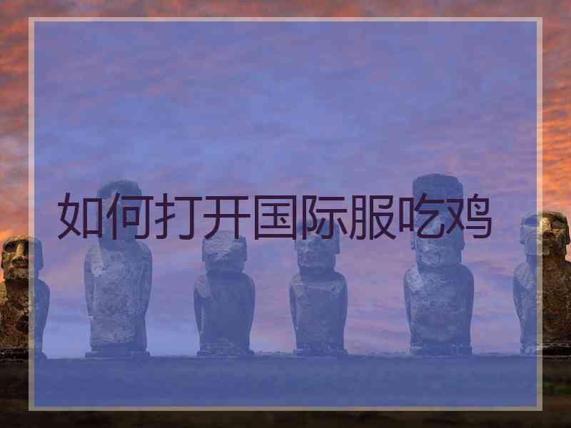 如何打开国际服吃鸡