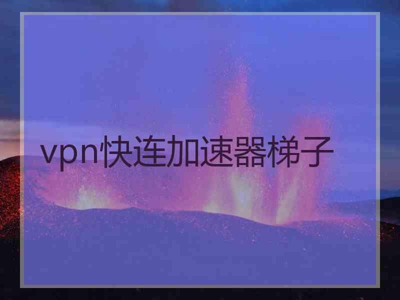 vpn快连加速器梯子