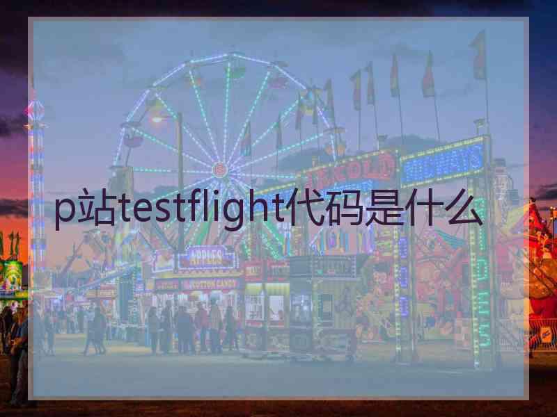 p站testflight代码是什么