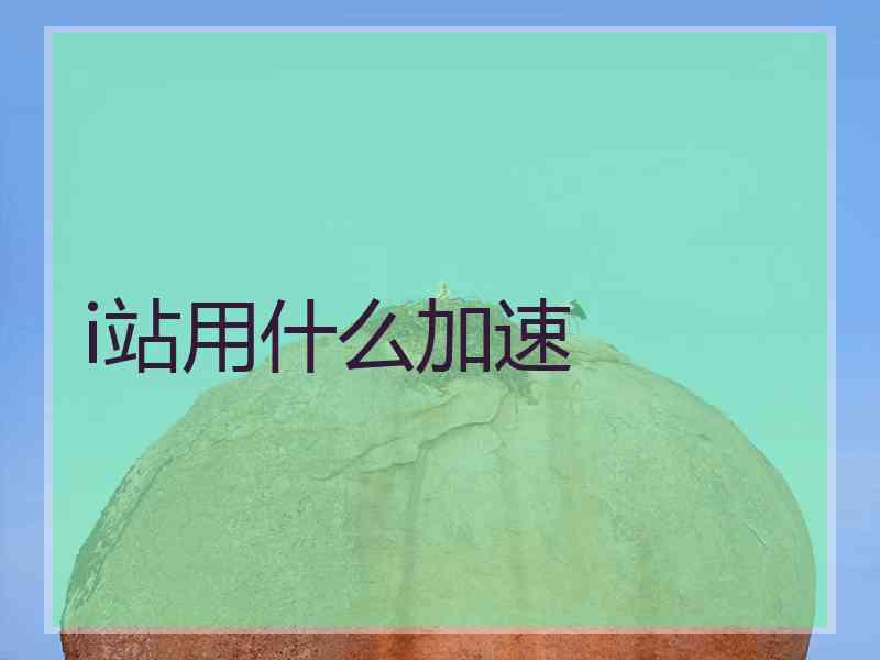 i站用什么加速