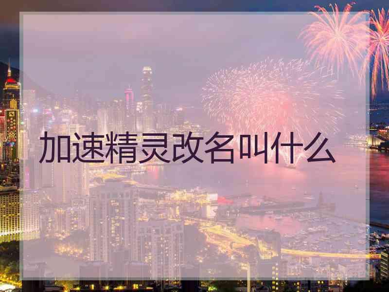 加速精灵改名叫什么