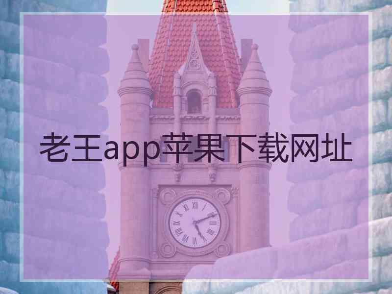 老王app苹果下载网址