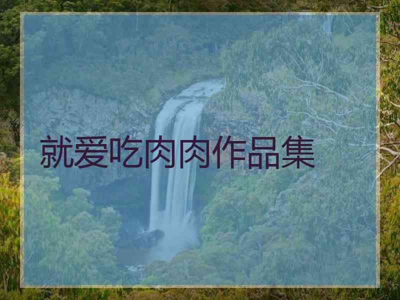 就爱吃肉肉作品集